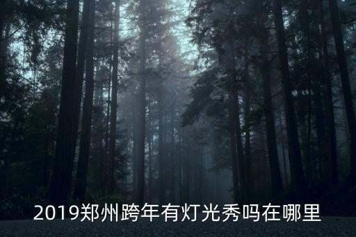 2019鄭州跨年有燈光秀嗎在哪里