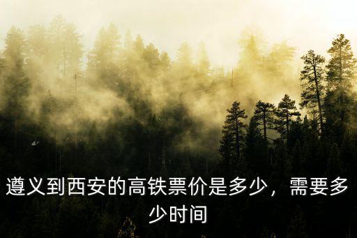 遵義到西安的高鐵票價是多少，需要多少時間