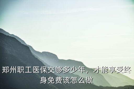 鄭州職工醫(yī)保單位交多少,鄭州職工醫(yī)保交夠多少年