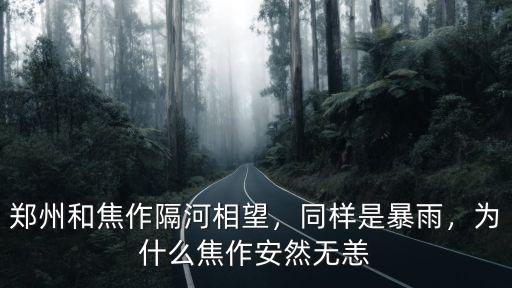 鄭州和焦作隔河相望，同樣是暴雨，為什么焦作安然無(wú)恙