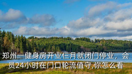 鄭州一健身房開業仨月就閉門停業，會員24小時在門口輪流值守,你怎么看