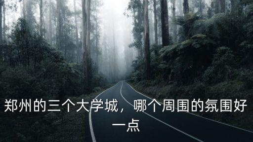 鄭州的三個(gè)大學(xué)城，哪個(gè)周?chē)姆諊靡稽c(diǎn)