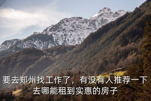 要去鄭州找工作了，有沒(méi)有人推薦一下去哪能租到實(shí)惠的房子