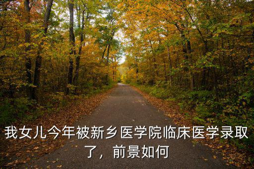 我女兒今年被新鄉(xiāng)醫(yī)學(xué)院臨床醫(yī)學(xué)錄取了，前景如何