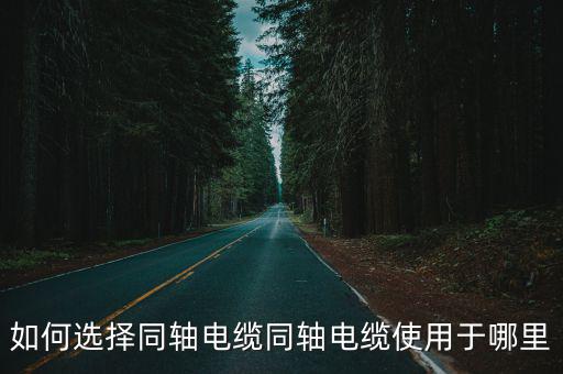 安陽同軸電纜怎么選,如何選擇同軸電纜