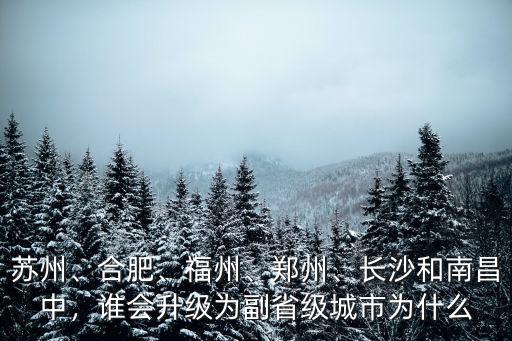 蘇州、合肥、福州、鄭州、長沙和南昌中，誰會升級為副省級城市為什么