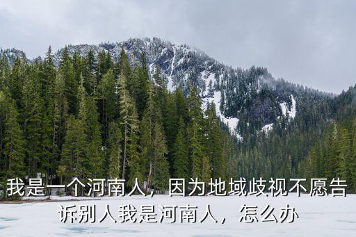 我是一個河南人，因為地域歧視不愿告訴別人我是河南人，怎么辦