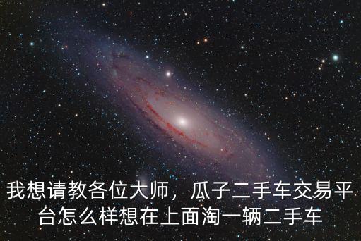南陽市二手車交易中心的車怎么樣,瓜子二手車交易平臺怎么樣