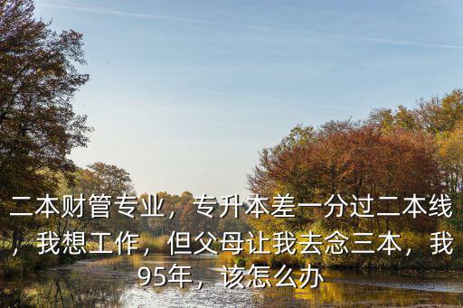 河南專升本差一分過線怎么辦,專升本差一分過二本線