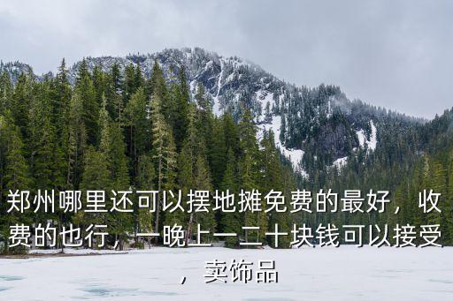 鄭州哪里還可以擺地攤免費的最好，收費的也行，一晚上一二十塊錢可以接受，賣飾品