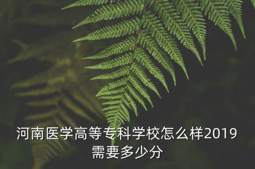 河南醫(yī)學(xué)高等專(zhuān)科學(xué)校怎么樣2019需要多少分
