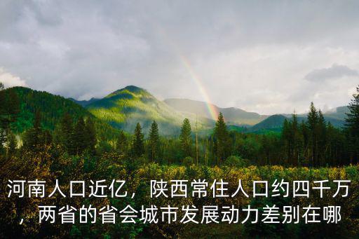 河南人口近億，陜西常住人口約四千萬，兩省的省會城市發展動力差別在哪