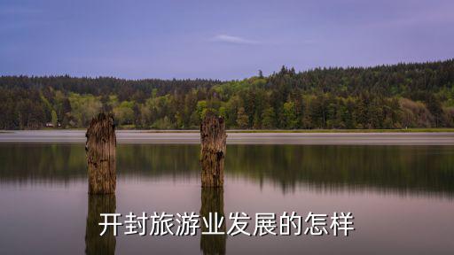 開封旅游業發展的怎樣