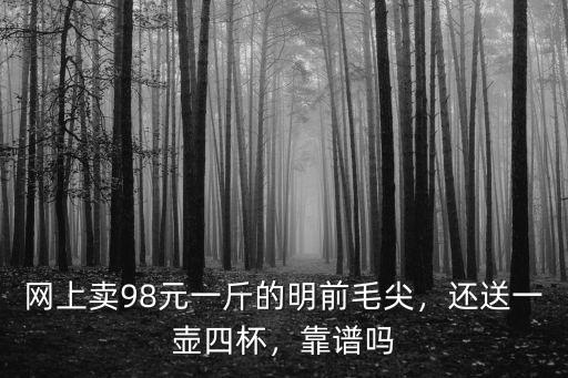 網上賣的信陽毛尖怎么樣,網上賣98元一斤的明前毛尖