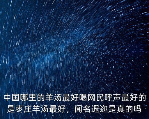 中國哪里的羊湯最好喝網民呼聲最好的是棗莊羊湯最好，聞名遐邇是真的嗎