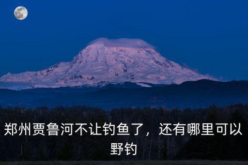 鄭州賈魯河哪里釣翹嘴,鄭州賈魯河不讓釣魚了