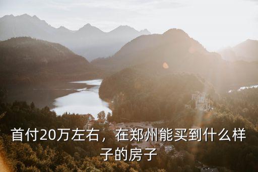 在鄭州首付10萬能在哪里買房,首付30萬能在鄭州哪里買房