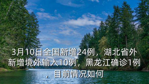 3月10日全國新增24例，湖北省外新增境外輸入10例，黑龍江確診1例，目前情況如何