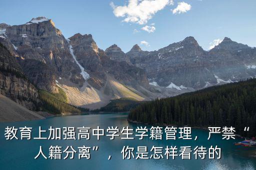 教育上加強高中學生學籍管理，嚴禁“人籍分離”，你是怎樣看待的
