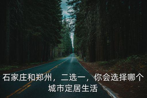 石家莊和鄭州，二選一，你會(huì)選擇哪個(gè)城市定居生活