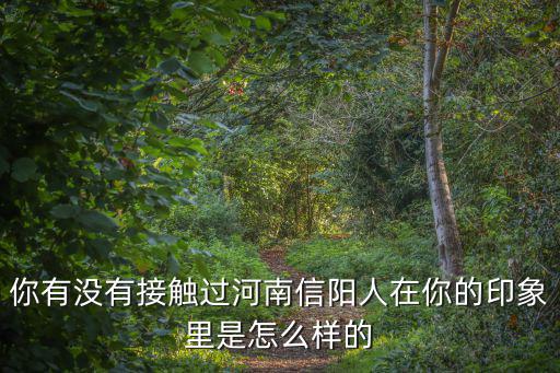 河南信陽市人怎么樣_,有多少人了解河南信陽