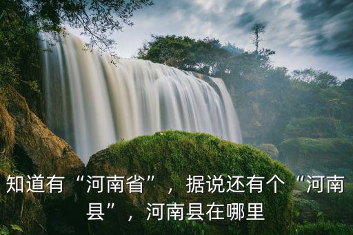 知道有“河南省”，據說還有個“河南縣”，河南縣在哪里