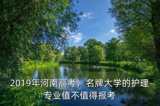 2019年河南高考，名牌大學的護理專業(yè)值不值得報考