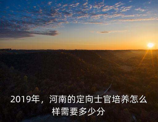 河南定向培養直招士官多少分可報,河南的定向士官培養怎么樣