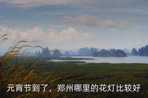元宵節(jié)到了，鄭州哪里的花燈比較好