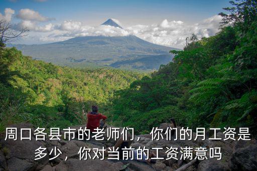 周口各縣市的老師們，你們的月工資是多少，你對當(dāng)前的工資滿意嗎