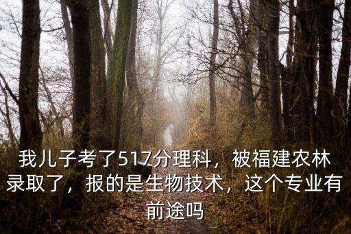 我兒子考了517分理科，被福建農(nóng)林錄取了，報的是生物技術(shù)，這個專業(yè)有前途嗎