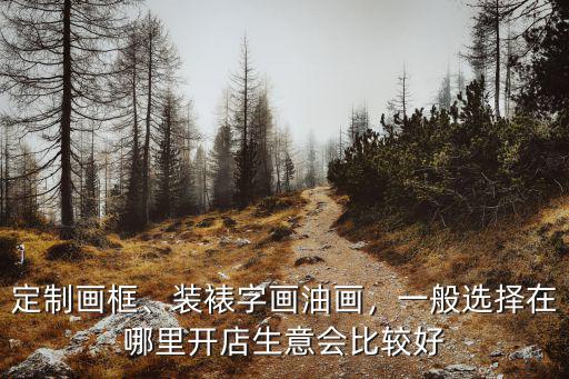 定制畫框、裝裱字畫油畫，一般選擇在哪里開店生意會比較好