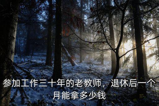 參加工作三十年的老教師，退休后一個月能拿多少錢
