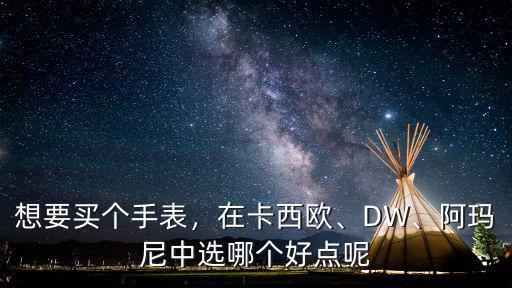 想要買個手表，在卡西歐、DW、阿瑪尼中選哪個好點呢