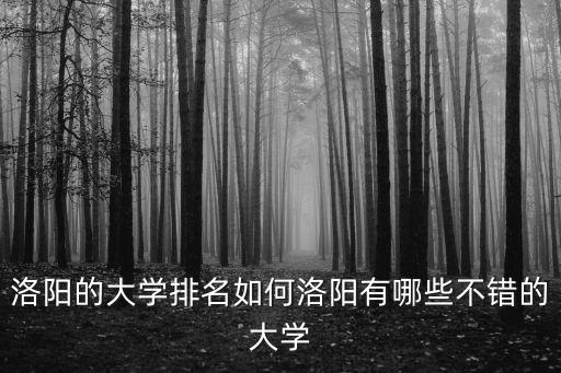 洛陽的大學排名如何洛陽有哪些不錯的大學