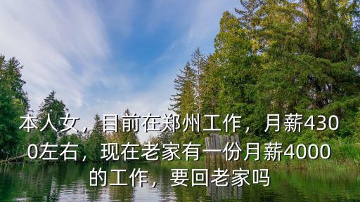 本人女，目前在鄭州工作，月薪4300左右，現在老家有一份月薪4000的工作，要回老家嗎