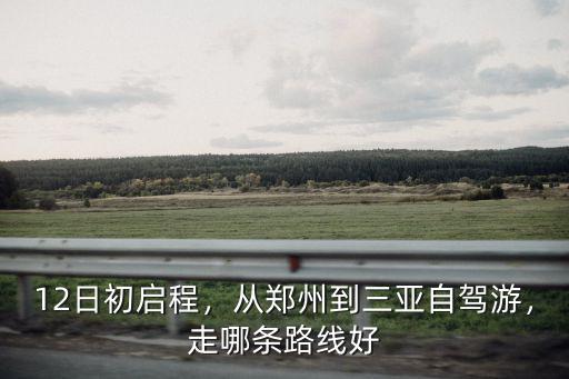 12日初啟程，從鄭州到三亞自駕游，走哪條路線好