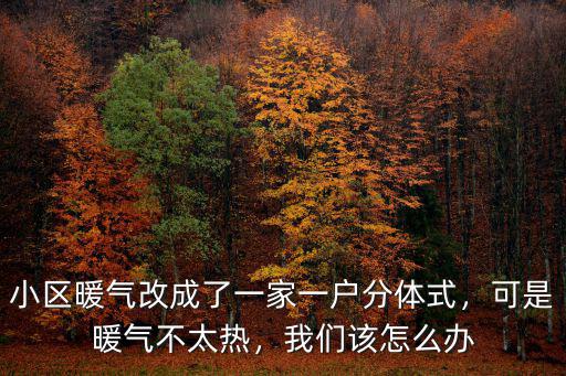 小區暖氣改成了一家一戶分體式，可是暖氣不太熱，我們該怎么辦