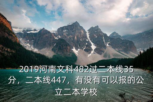 2019河南文科482過二本線35分，二本線447，有沒有可以報的公立二本學校