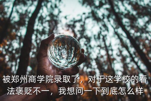 被鄭州商學院錄取了，對于這學校的看法褒貶不一，我想問一下到底怎么樣