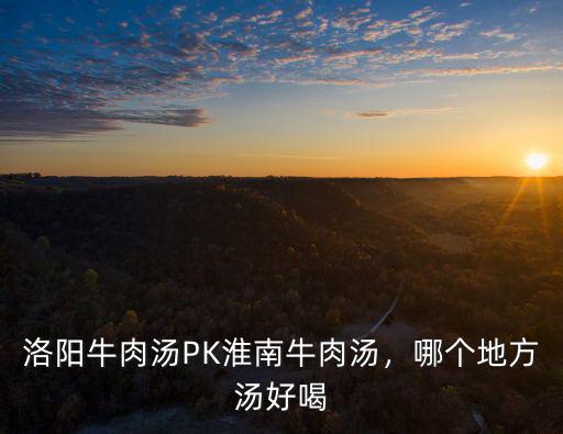 洛陽牛肉湯利潤怎么樣,洛陽牛肉湯PK淮南牛肉湯