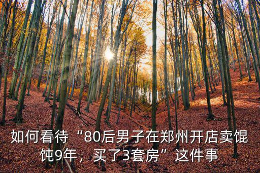 如何看待“80后男子在鄭州開店賣餛飩9年，買了3套房”這件事