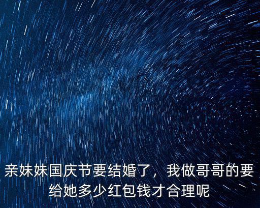 親妹妹國慶節要結婚了，我做哥哥的要給她多少紅包錢才合理呢