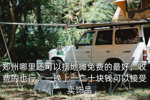 鄭州哪里還可以擺地攤免費的最好，收費的也行，一晚上一二十塊錢可以接受，賣飾品