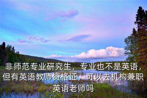 非師范專業(yè)研究生，專業(yè)也不是英語，但有英語教師資格證，可以去機(jī)構(gòu)兼職英語老師嗎