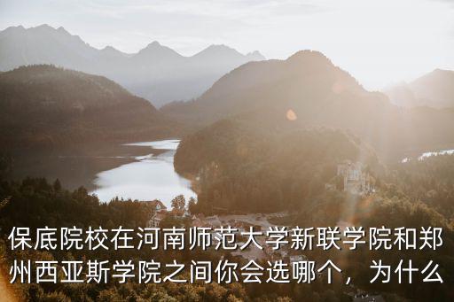 保底院校在河南師范大學(xué)新聯(lián)學(xué)院和鄭州西亞斯學(xué)院之間你會(huì)選哪個(gè)，為什么