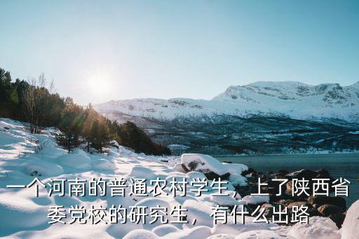 河南省委黨校研究生怎么報(bào)考,上了陜西省委黨校的研究生