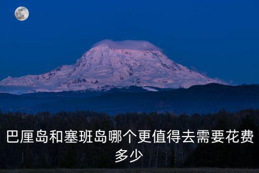 巴厘島和塞班島哪個更值得去需要花費多少