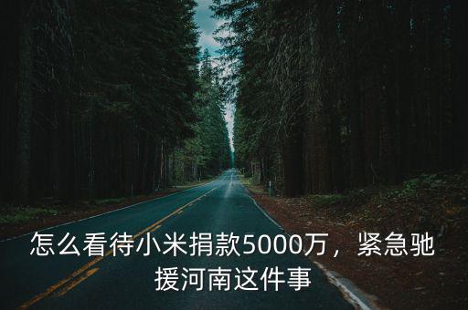 怎么看待小米捐款5000萬，緊急馳援河南這件事