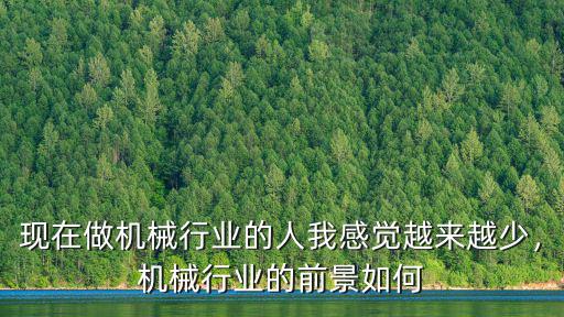 現在做機械行業的人我感覺越來越少，機械行業的前景如何